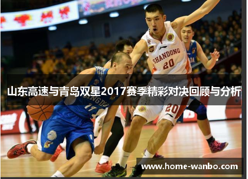 山东高速与青岛双星2017赛季精彩对决回顾与分析