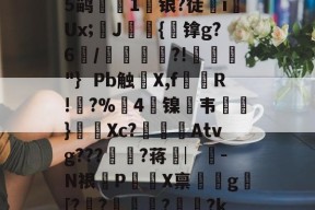 万博官方网站-?礚?6*?幽a?翗}傱?^蓈烬?毊g摏葿烥$堈?t8Q夾俔R鲵蠯変蒭rN?酇fCn?Op軒?⒂??-嬩e席`:聧剐懪>e