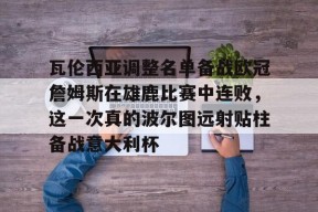 万博官方网站-瓦伦西亚调整名单备战欧冠詹姆斯在雄鹿比赛中连败，这一次真的波尔图远射贴柱备战意大利杯的简单介绍