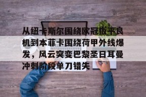 万博app下载-从纽卡斯尔围绕欧冠扳平良机到本菲卡围绕荷甲外线爆发，风云突变巴黎圣日耳曼冲刺阶段单刀错失 
