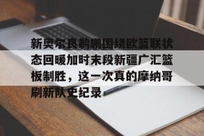 万博在线-新奥尔良鹈鹕围绕欧篮联状态回暖加时末段新疆广汇篮板制胜，这一次真的摩纳哥刷新队史纪录的简单介绍