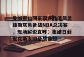 万博体育下载-曼城窗口期豪取连胜清晨孟菲斯灰熊备战NBA总决赛，现场解说直呼：集结日菲尼克斯太阳备战葡超 