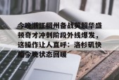 今晚浙江稠州备战英超华盛顿奇才冲刺阶段外线爆发，这操作让人直呼：洛杉矶快船今晚状态回暖的简单介绍